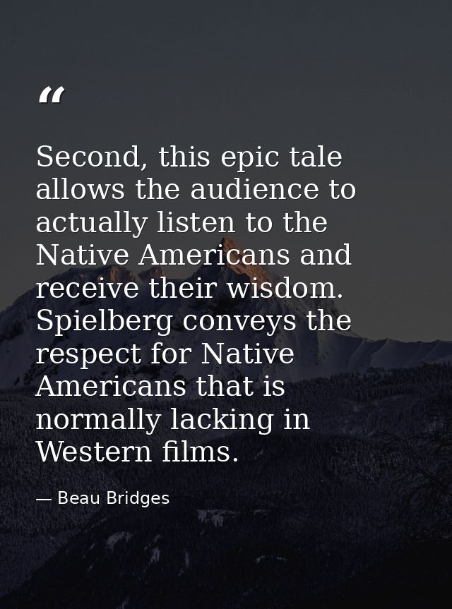 Second, this epic tale allows the audience to actually listen to the Native Americans and receive their wisdom. Spielber — Beau Bridges