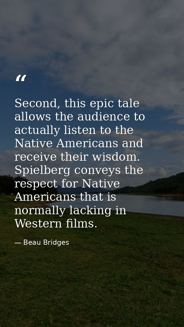 Second, this epic tale allows the audience to actually listen to the Native Americans and receive their wisdom. Spielber — Beau Bridges