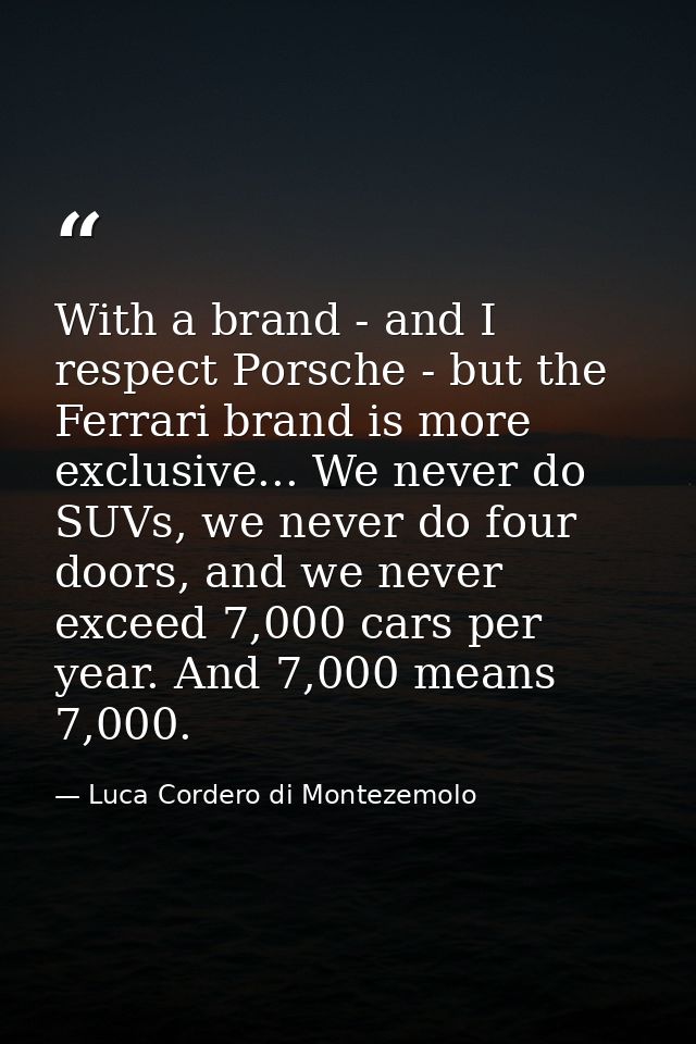 With a brand - and I respect Porsche - but the Ferrari brand is more exclusive... We never do SUVs, we never do four doo — Luca Cordero di Montezemolo