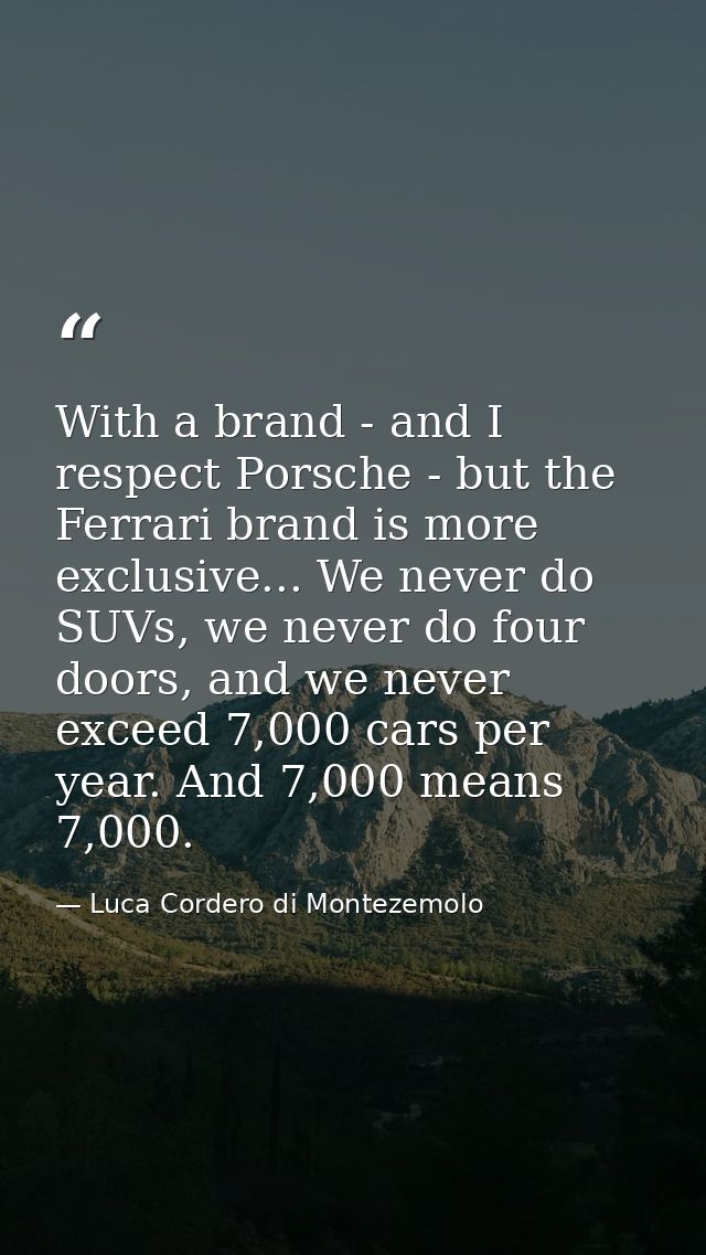 With a brand - and I respect Porsche - but the Ferrari brand is more exclusive... We never do SUVs, we never do four doo — Luca Cordero di Montezemolo