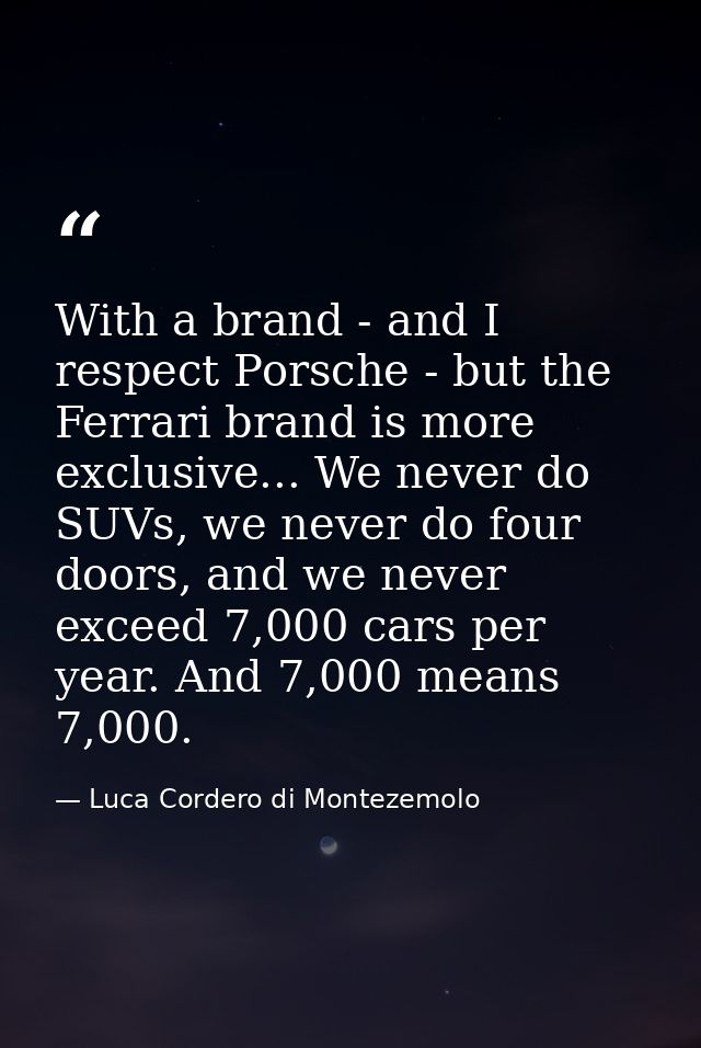 With a brand - and I respect Porsche - but the Ferrari brand is more exclusive... We never do SUVs, we never do four doo — Luca Cordero di Montezemolo