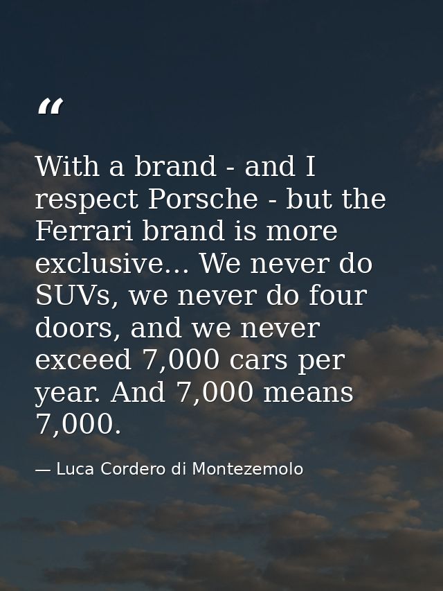 With a brand - and I respect Porsche - but the Ferrari brand is more exclusive... We never do SUVs, we never do four doo — Luca Cordero di Montezemolo