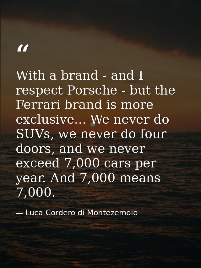 With a brand - and I respect Porsche - but the Ferrari brand is more exclusive... We never do SUVs, we never do four doo — Luca Cordero di Montezemolo