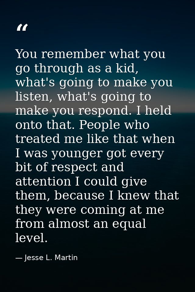You remember what you go through as a kid, what's going to make you listen, what's going to make you respond. I held ont — Jesse L. Martin