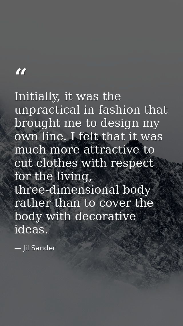 Initially, it was the unpractical in fashion that brought me to design my own line. I felt that it was much more attract — Jil Sander