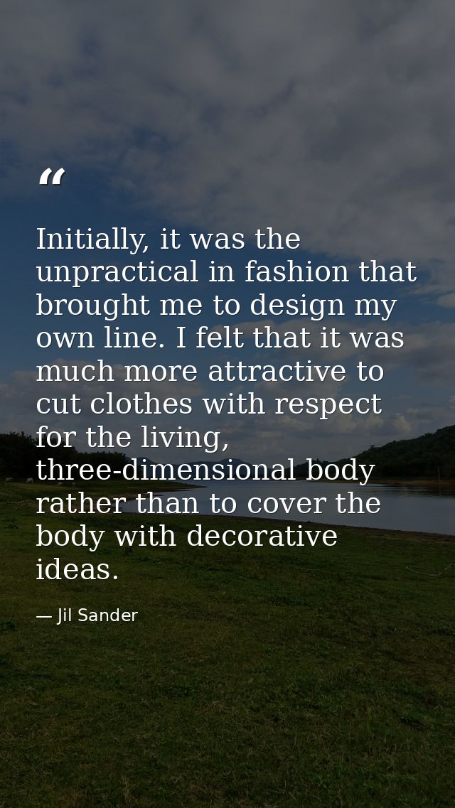 Initially, it was the unpractical in fashion that brought me to design my own line. I felt that it was much more attract — Jil Sander