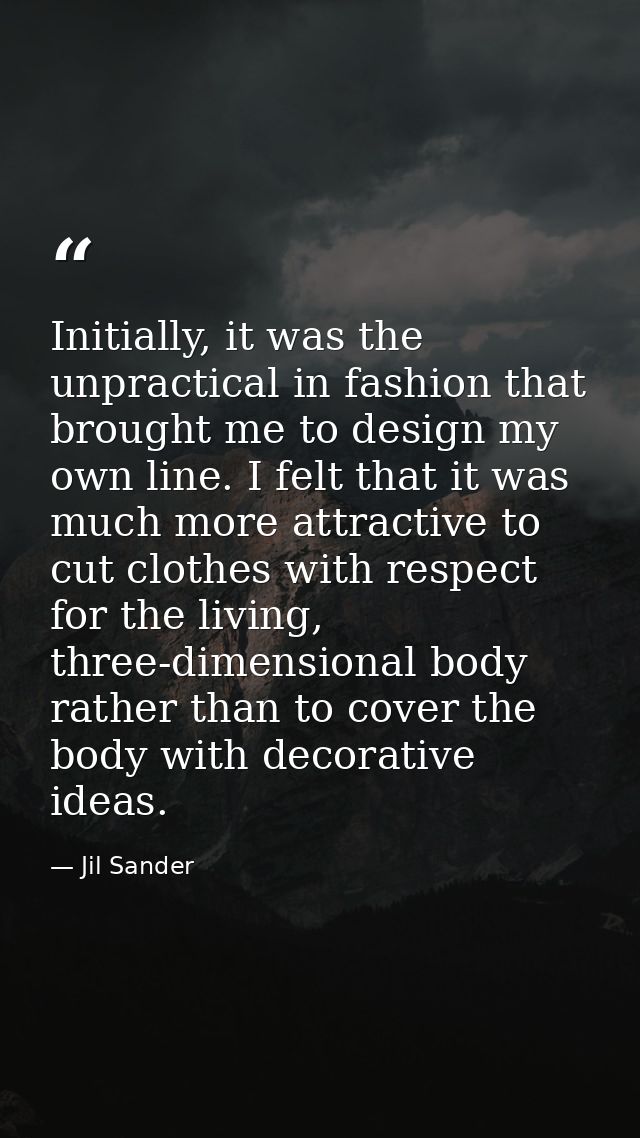 Initially, it was the unpractical in fashion that brought me to design my own line. I felt that it was much more attract — Jil Sander