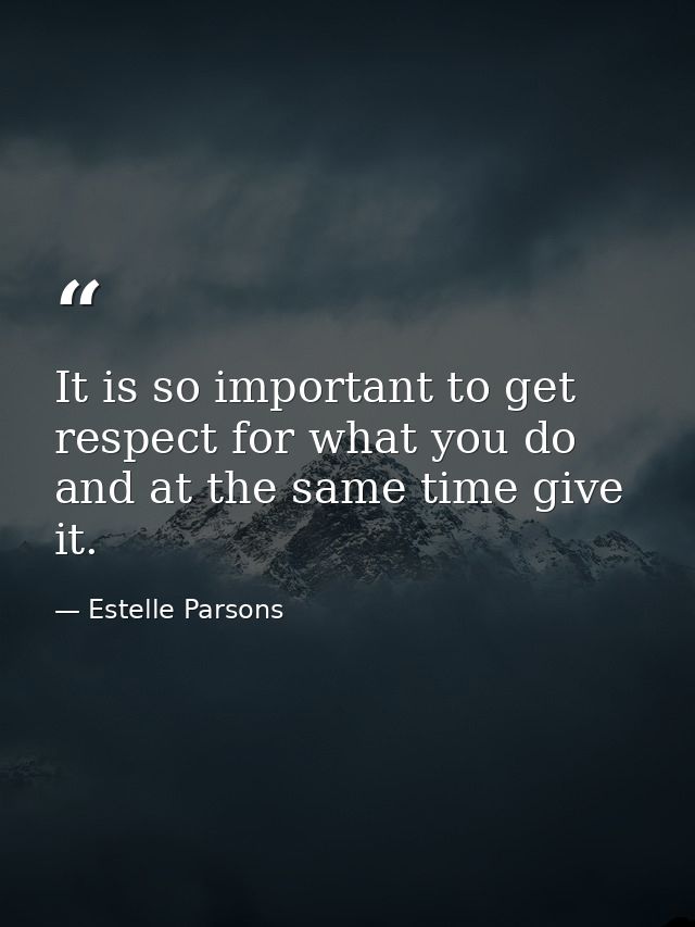 It is so important to get respect for what you do and at the same time give it. — Estelle Parsons