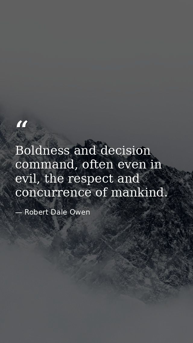 Boldness and decision command, often even in evil, the respect and concurrence of mankind. — Robert Dale Owen