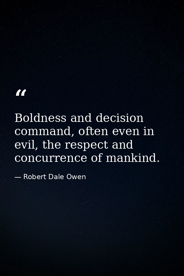 Boldness and decision command, often even in evil, the respect and concurrence of mankind. — Robert Dale Owen