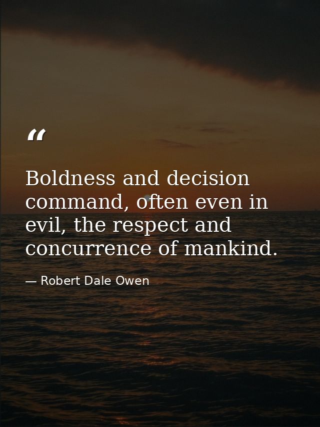 Boldness and decision command, often even in evil, the respect and concurrence of mankind. — Robert Dale Owen