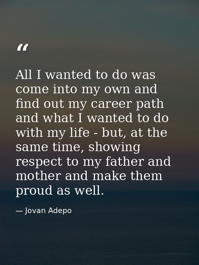 All I wanted to do was come into my own and find out my career path and what I wanted to do with my life - but, at the s — Jovan Adepo