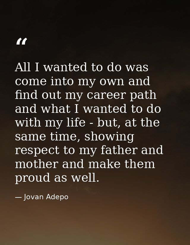 All I wanted to do was come into my own and find out my career path and what I wanted to do with my life - but, at the s — Jovan Adepo
