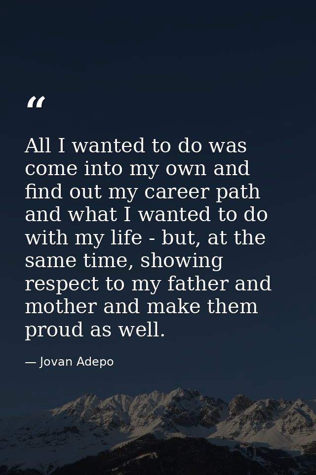 All I wanted to do was come into my own and find out my career path and what I wanted to do with my life - but, at the s — Jovan Adepo