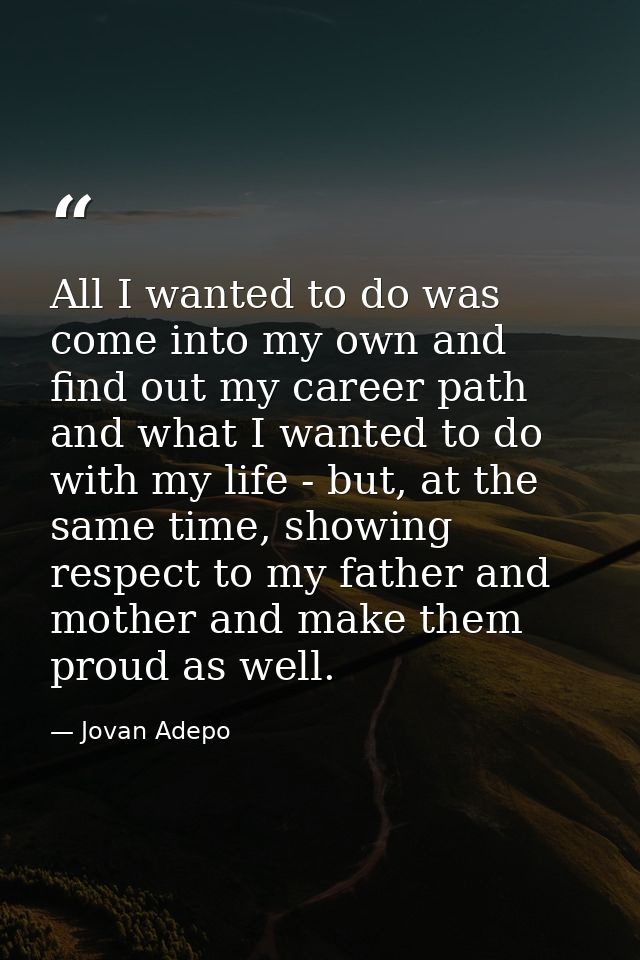 All I wanted to do was come into my own and find out my career path and what I wanted to do with my life - but, at the s — Jovan Adepo