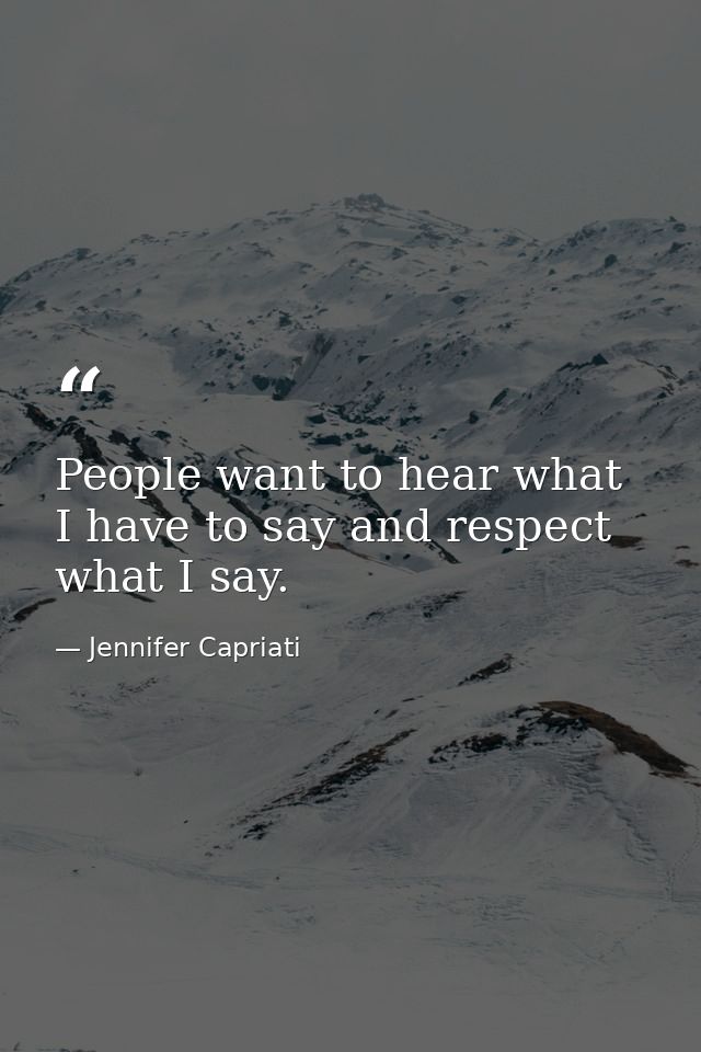 People want to hear what I have to say and respect what I say. — Jennifer Capriati