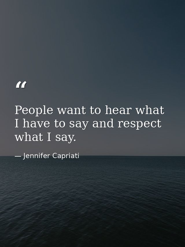 People want to hear what I have to say and respect what I say. — Jennifer Capriati