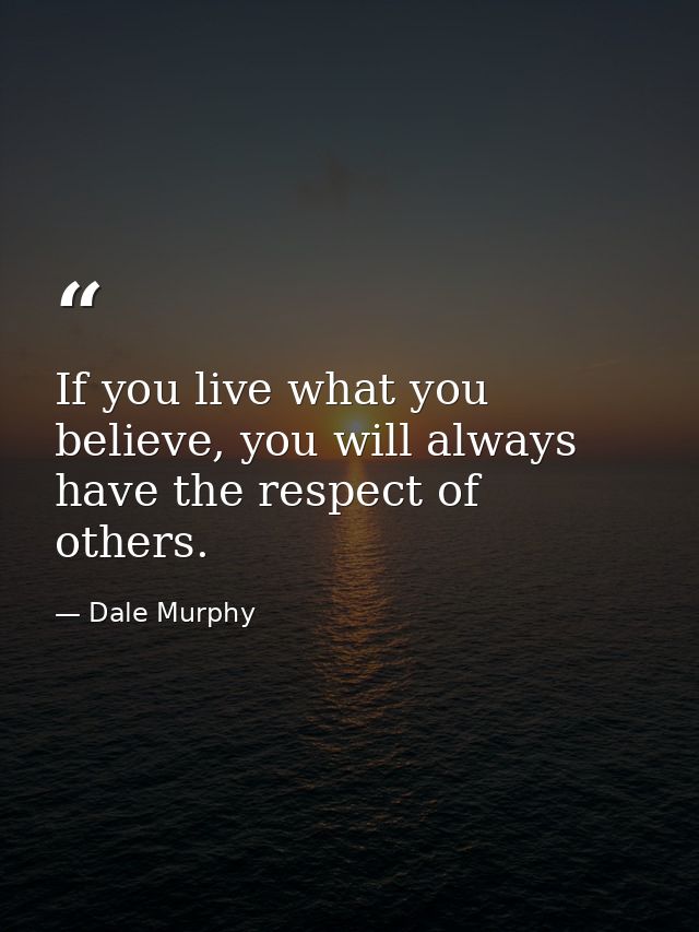 If you live what you believe, you will always have the respect of others. — Dale Murphy