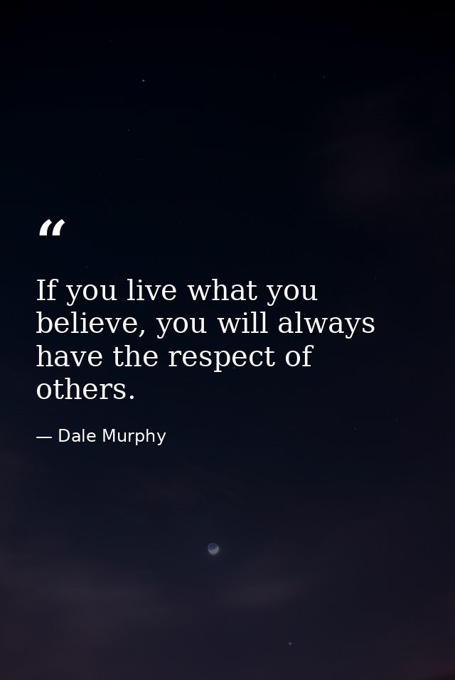If you live what you believe, you will always have the respect of others. — Dale Murphy