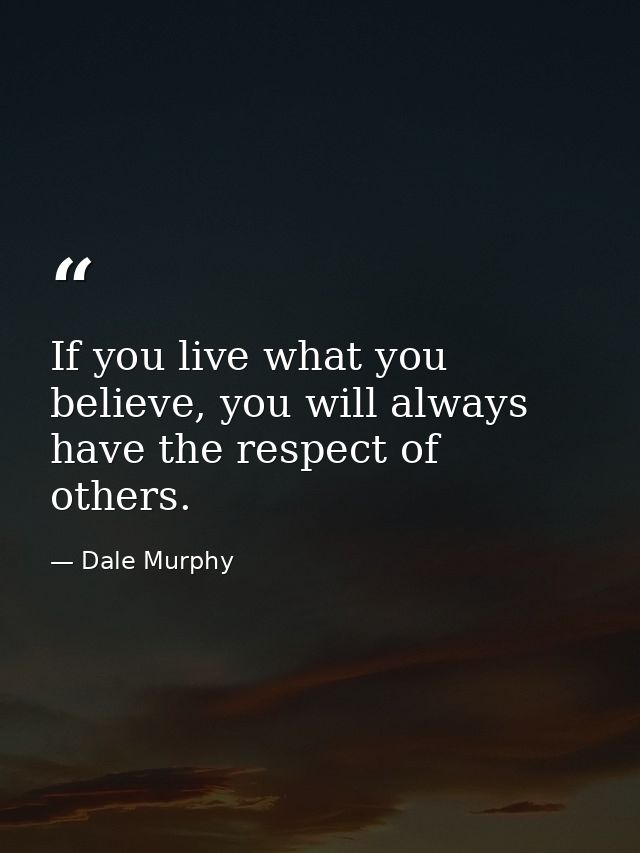 If you live what you believe, you will always have the respect of others. — Dale Murphy