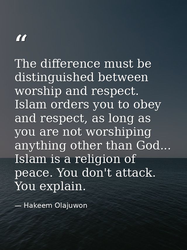 The difference must be distinguished between worship and respect. Islam orders you to obey and respect, as long as you a — Hakeem Olajuwon
