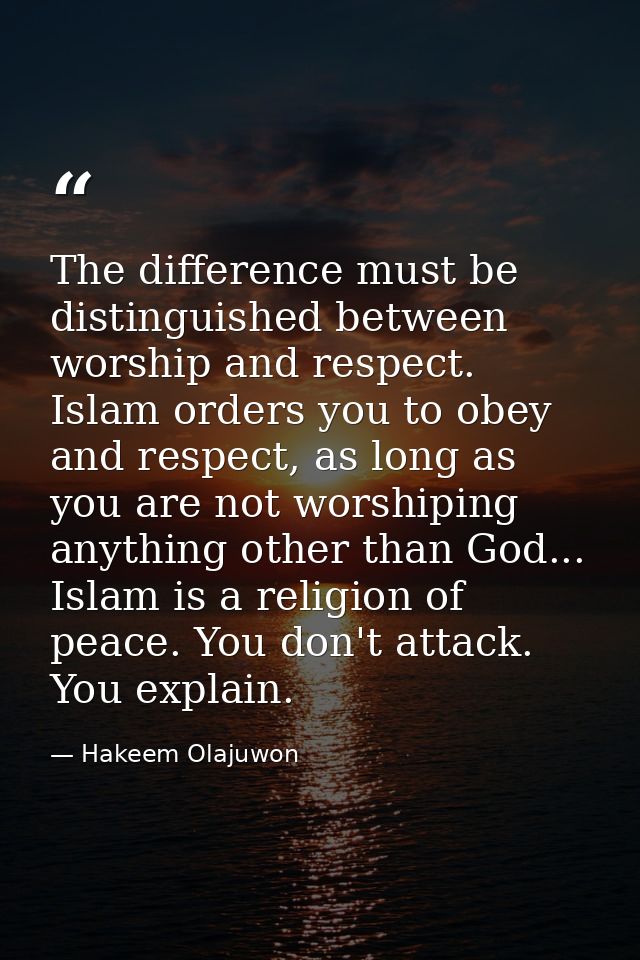 The difference must be distinguished between worship and respect. Islam orders you to obey and respect, as long as you a — Hakeem Olajuwon