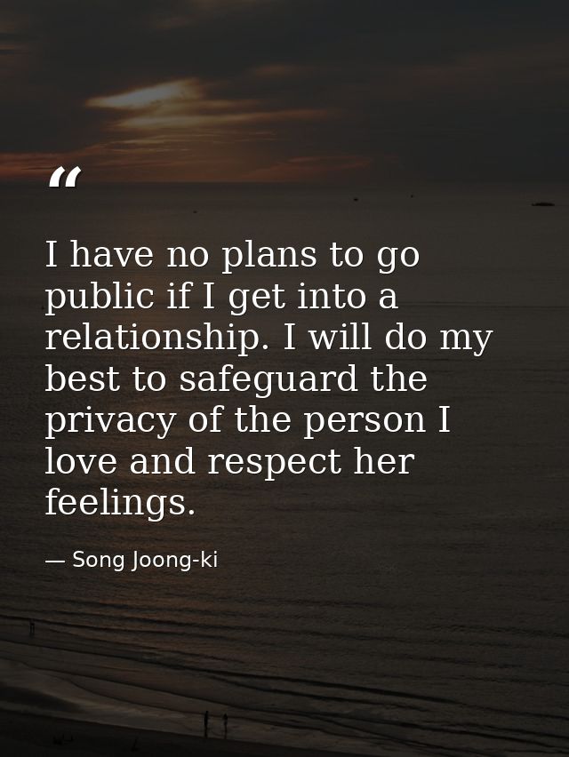 I have no plans to go public if I get into a relationship. I will do my best to safeguard the privacy of the person I lo — Song Joong-ki