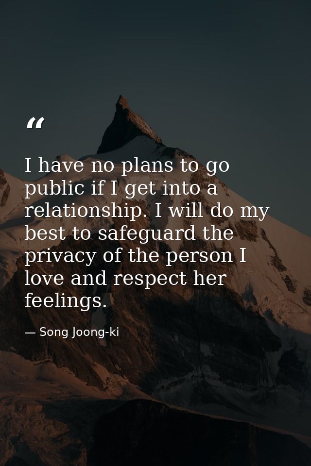 I have no plans to go public if I get into a relationship. I will do my best to safeguard the privacy of the person I lo — Song Joong-ki
