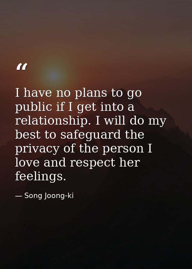 I have no plans to go public if I get into a relationship. I will do my best to safeguard the privacy of the person I lo — Song Joong-ki