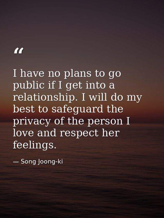 I have no plans to go public if I get into a relationship. I will do my best to safeguard the privacy of the person I lo — Song Joong-ki