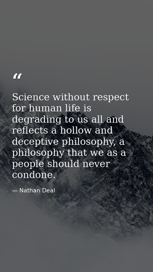 Science without respect for human life is degrading to us all and reflects a hollow and deceptive philosophy, a philosop — Nathan Deal