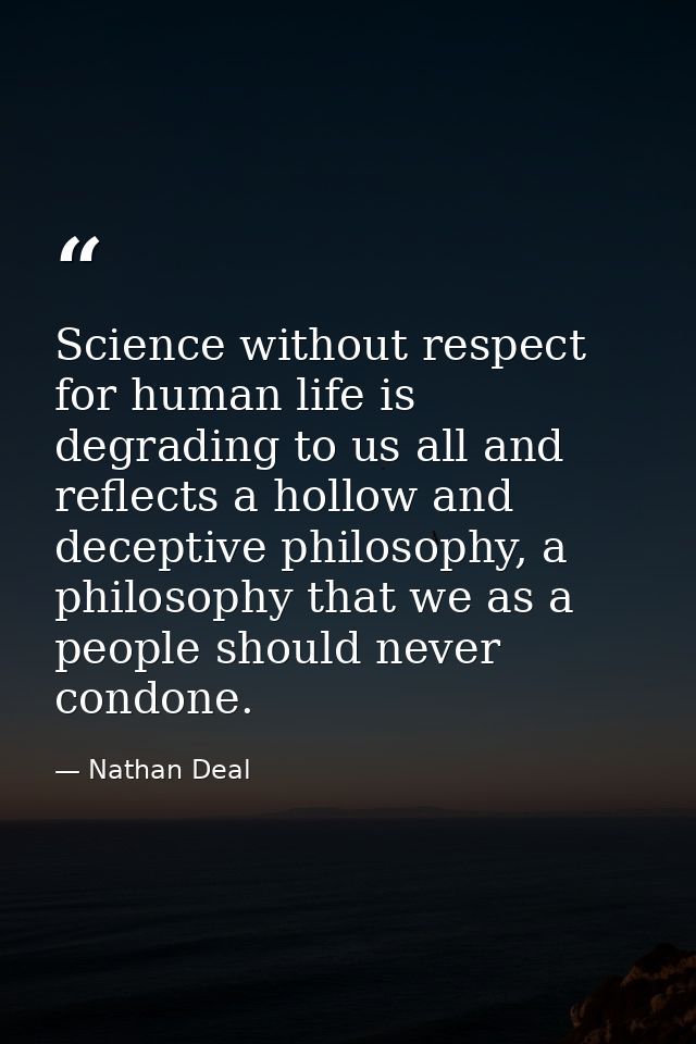Science without respect for human life is degrading to us all and reflects a hollow and deceptive philosophy, a philosop — Nathan Deal