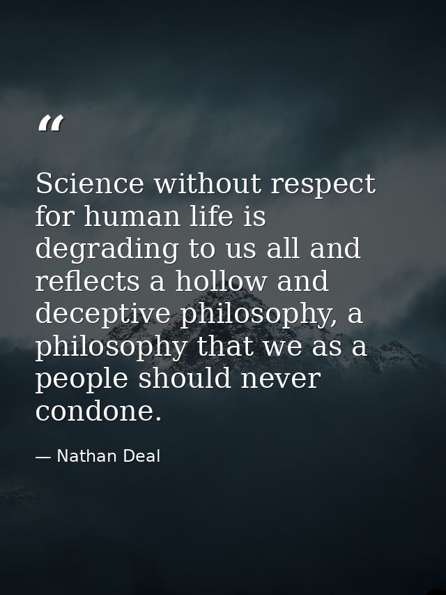 Science without respect for human life is degrading to us all and reflects a hollow and deceptive philosophy, a philosop — Nathan Deal