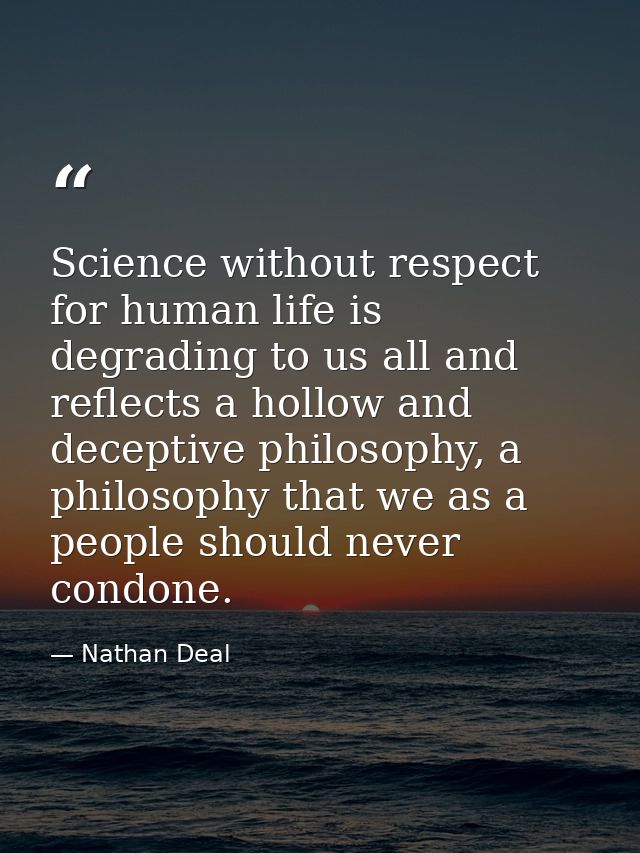 Science without respect for human life is degrading to us all and reflects a hollow and deceptive philosophy, a philosop — Nathan Deal