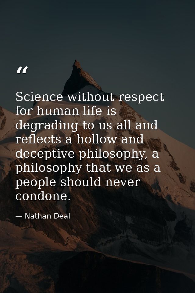 Science without respect for human life is degrading to us all and reflects a hollow and deceptive philosophy, a philosop — Nathan Deal