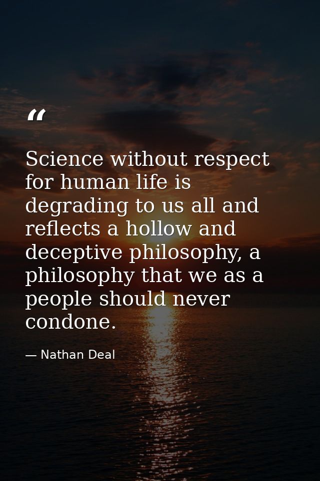 Science without respect for human life is degrading to us all and reflects a hollow and deceptive philosophy, a philosop — Nathan Deal