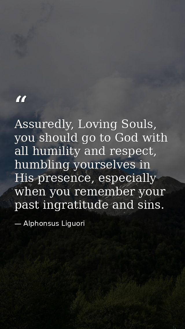 Assuredly, Loving Souls, you should go to God with all humility and respect, humbling yourselves in His presence, especi — Alphonsus Liguori