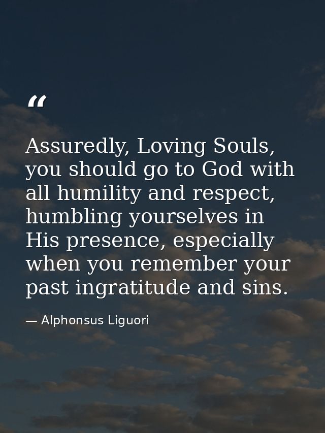 Assuredly, Loving Souls, you should go to God with all humility and respect, humbling yourselves in His presence, especi — Alphonsus Liguori
