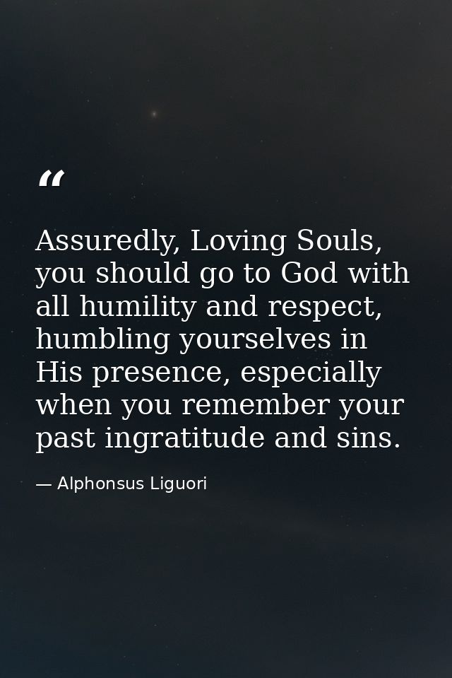 Assuredly, Loving Souls, you should go to God with all humility and respect, humbling yourselves in His presence, especi — Alphonsus Liguori