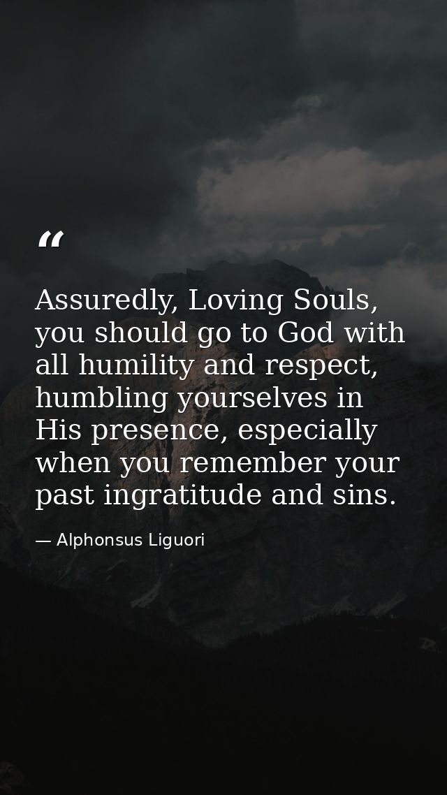 Assuredly, Loving Souls, you should go to God with all humility and respect, humbling yourselves in His presence, especi — Alphonsus Liguori