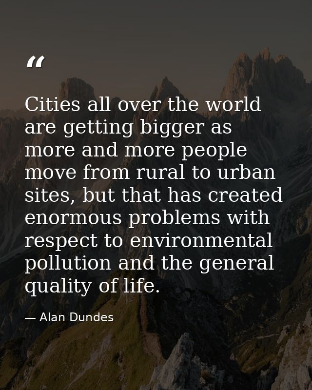 Cities all over the world are getting bigger as more and more people move from rural to urban sites, but that has create — Alan Dundes