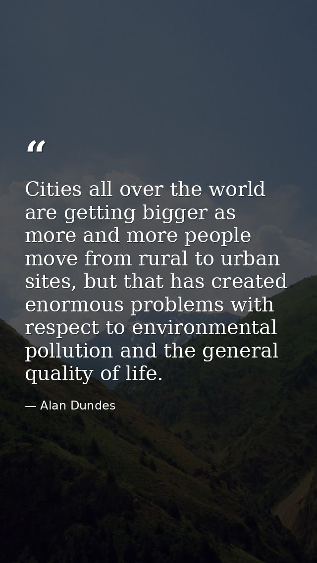Cities all over the world are getting bigger as more and more people move from rural to urban sites, but that has create — Alan Dundes