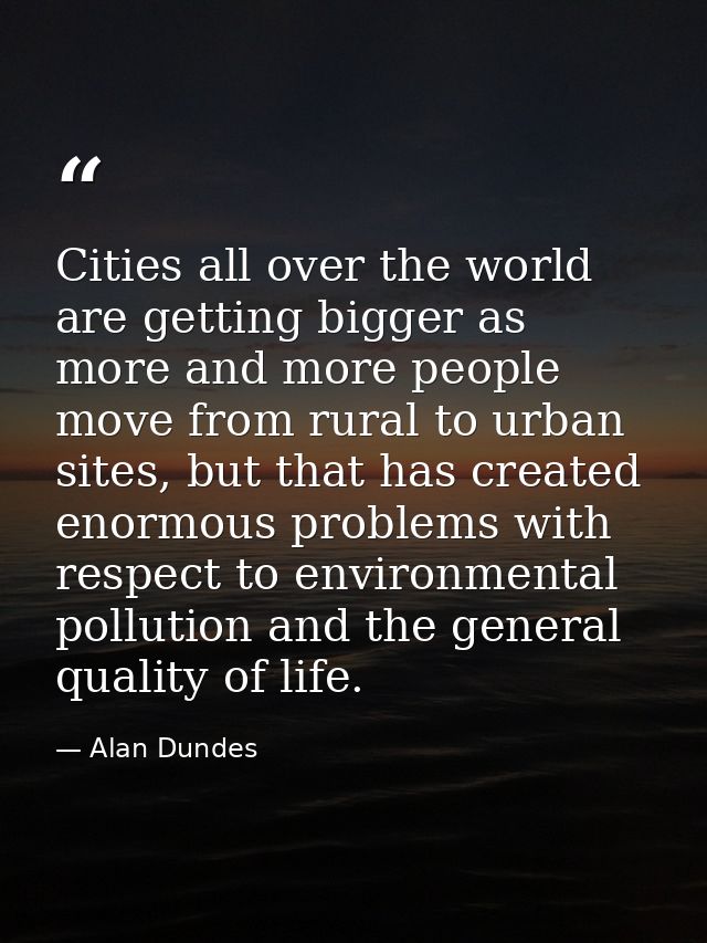 Cities all over the world are getting bigger as more and more people move from rural to urban sites, but that has create — Alan Dundes