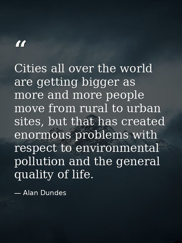 Cities all over the world are getting bigger as more and more people move from rural to urban sites, but that has create — Alan Dundes
