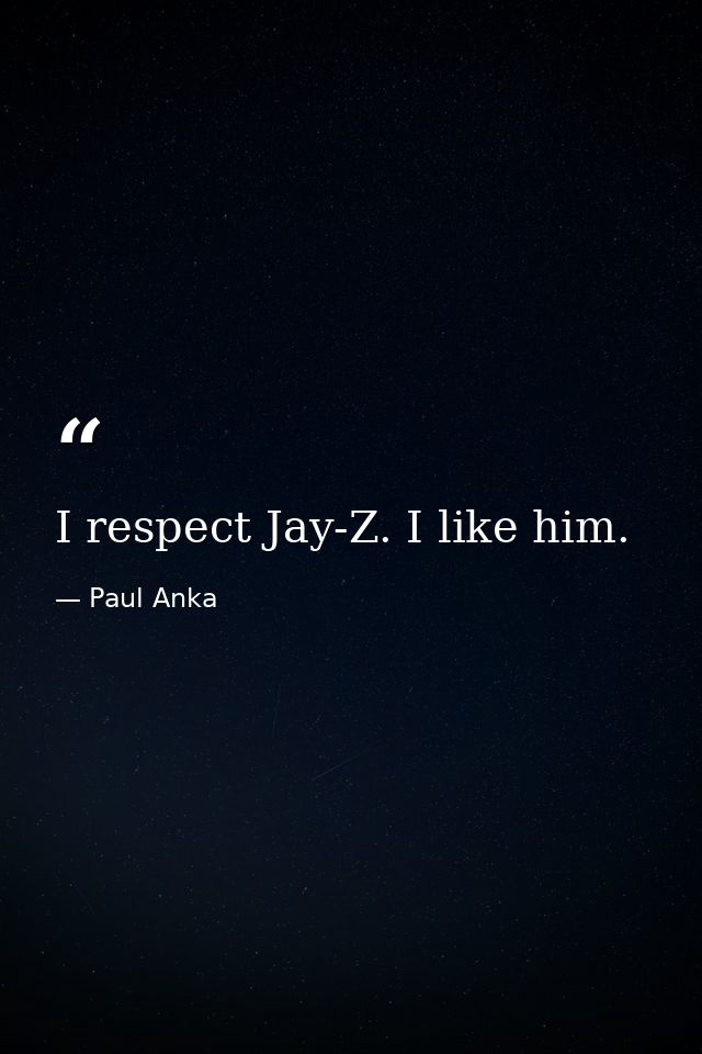 I respect Jay-Z. I like him. — Paul Anka