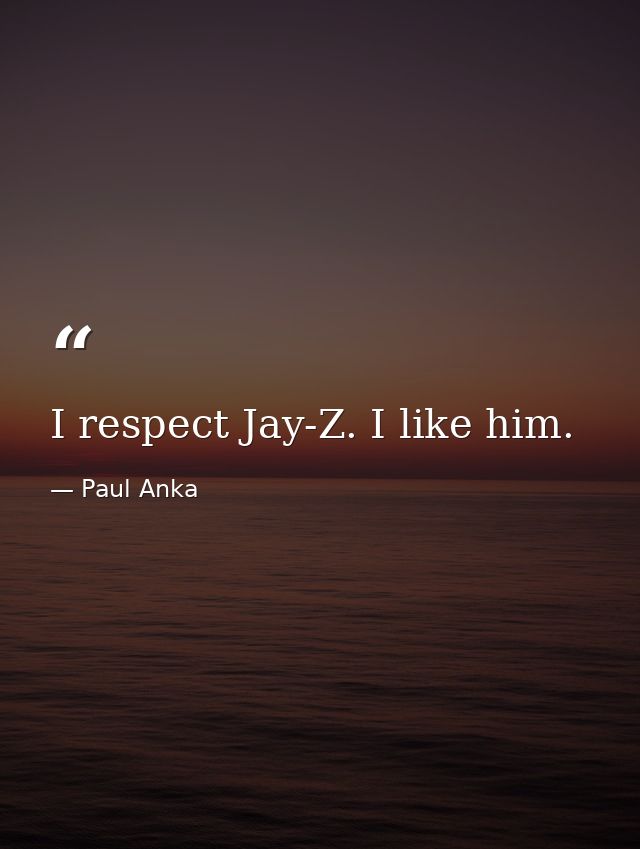I respect Jay-Z. I like him. — Paul Anka