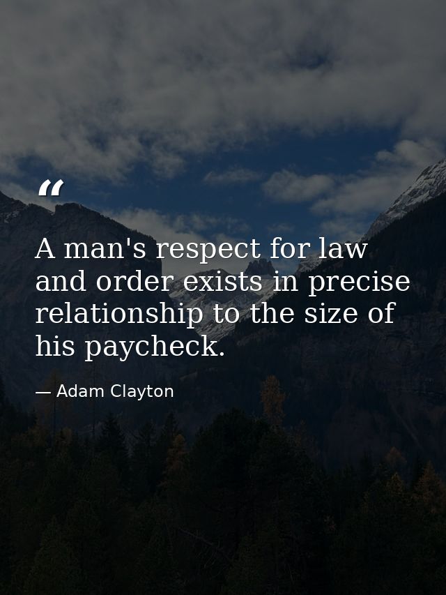 A man's respect for law and order exists in precise relationship to the size of his paycheck. — Adam Clayton