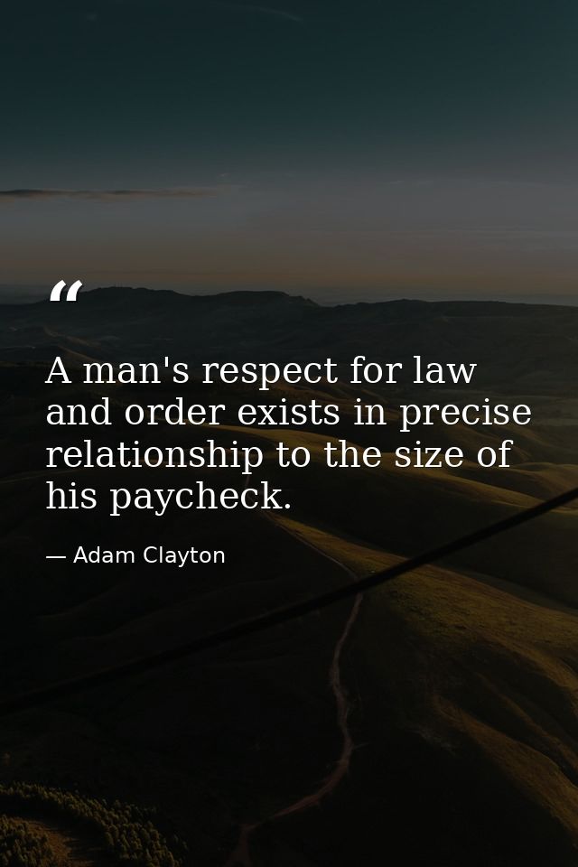 A man's respect for law and order exists in precise relationship to the size of his paycheck. — Adam Clayton