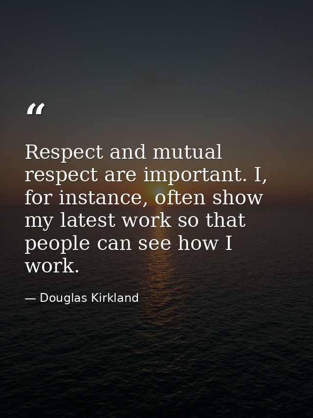 Respect and mutual respect are important. I, for instance, often show my latest work so that people can see how I work. — Douglas Kirkland