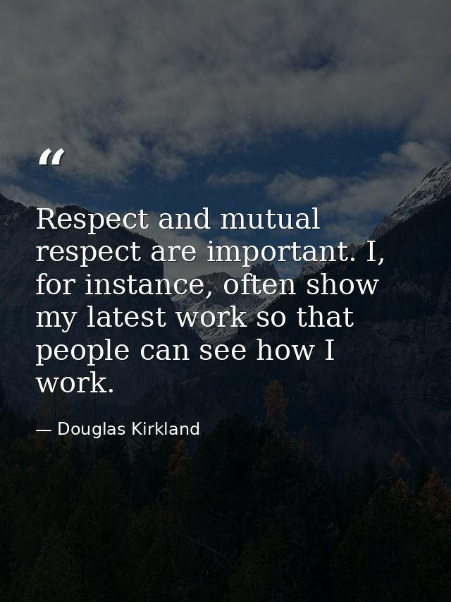 Respect and mutual respect are important. I, for instance, often show my latest work so that people can see how I work. — Douglas Kirkland